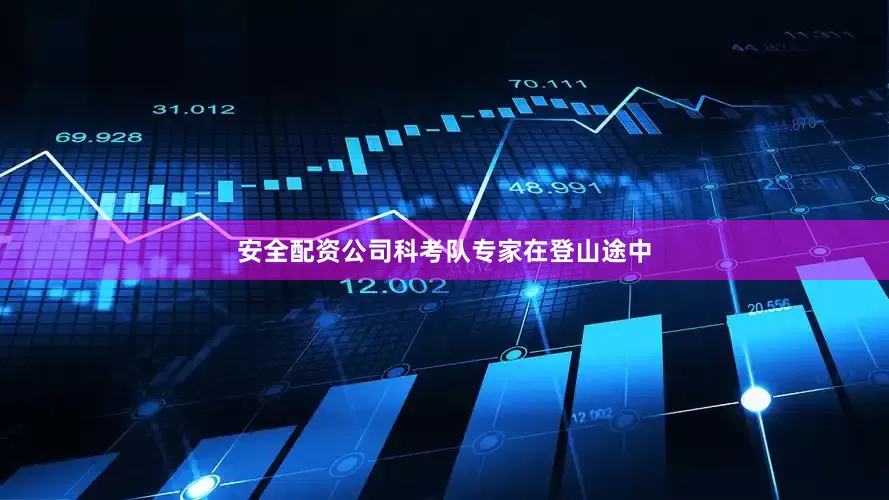 安全配资公司科考队专家在登山途中