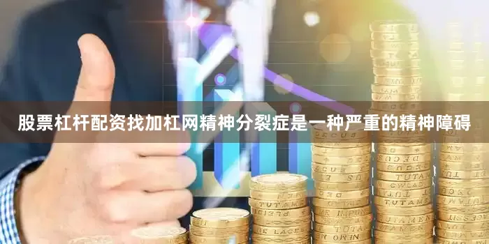 股票杠杆配资找加杠网精神分裂症是一种严重的精神障碍