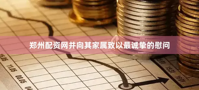 郑州配资网并向其家属致以最诚挚的慰问