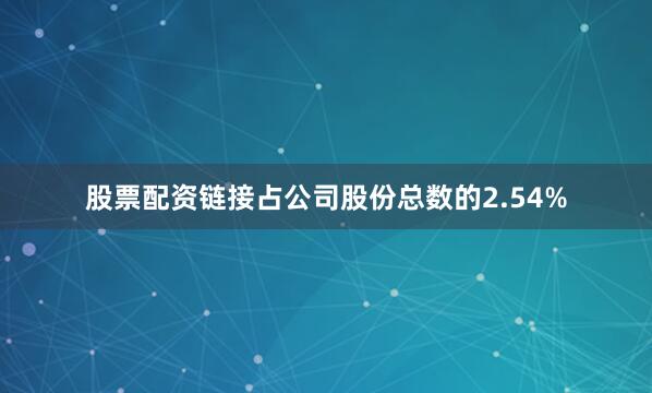 股票配资链接占公司股份总数的2.54%