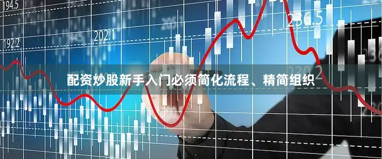 配资炒股新手入门必须简化流程、精简组织