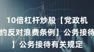 10倍杠杆炒股【党政机关厉行节约反对浪费条例】公务接待有关规定