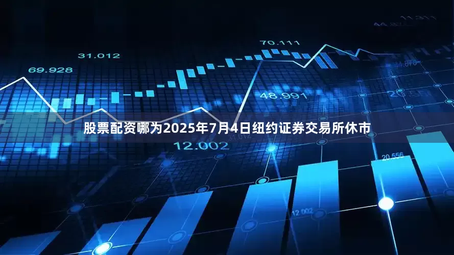 股票配资哪为2025年7月4日纽约证券交易所休市