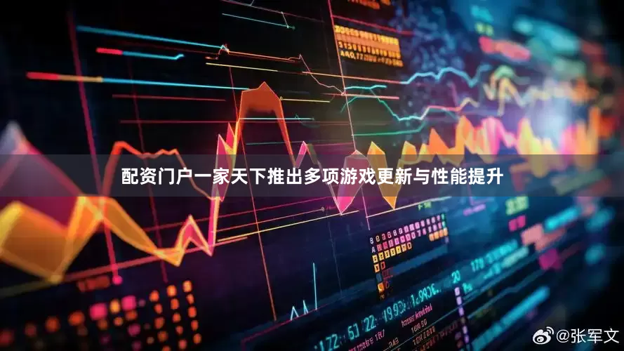 配资门户一家天下推出多项游戏更新与性能提升