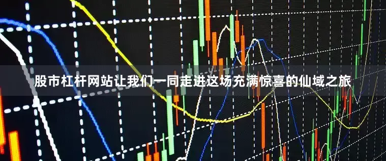 股市杠杆网站让我们一同走进这场充满惊喜的仙域之旅