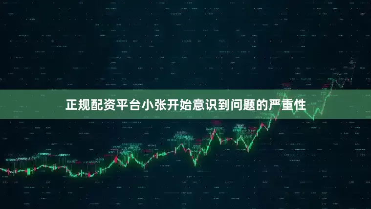 正规配资平台小张开始意识到问题的严重性