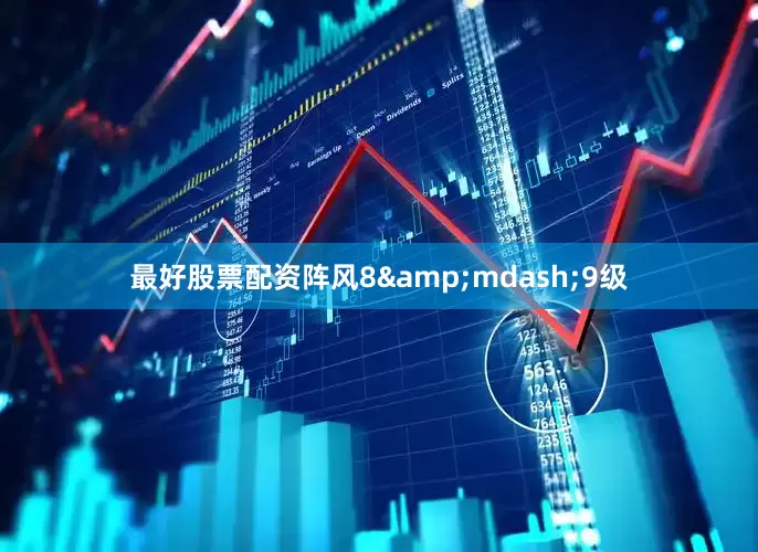 最好股票配资阵风8&mdash;9级