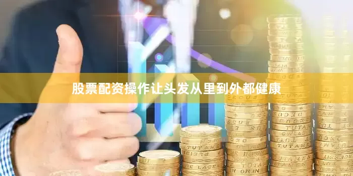 股票配资操作让头发从里到外都健康