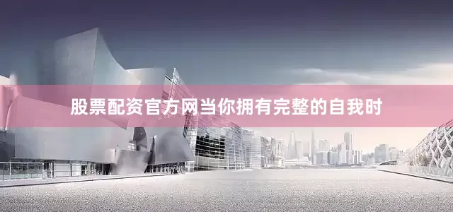 股票配资官方网当你拥有完整的自我时