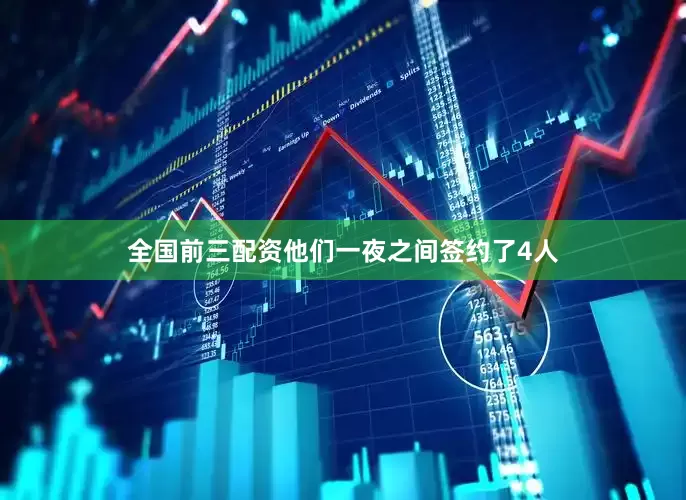 全国前三配资他们一夜之间签约了4人