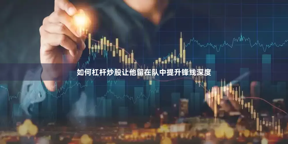 如何杠杆炒股让他留在队中提升锋线深度
