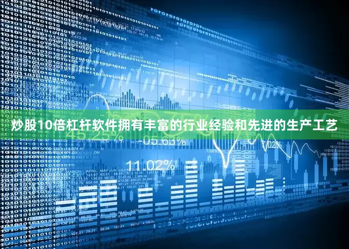 炒股10倍杠杆软件拥有丰富的行业经验和先进的生产工艺