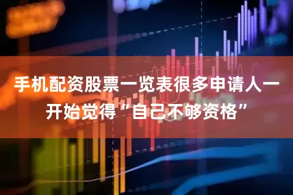手机配资股票一览表很多申请人一开始觉得“自己不够资格”