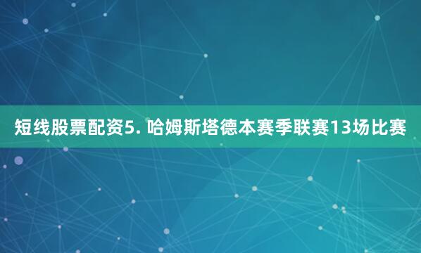短线股票配资　　5. 哈姆斯塔德本赛季联赛13场比赛