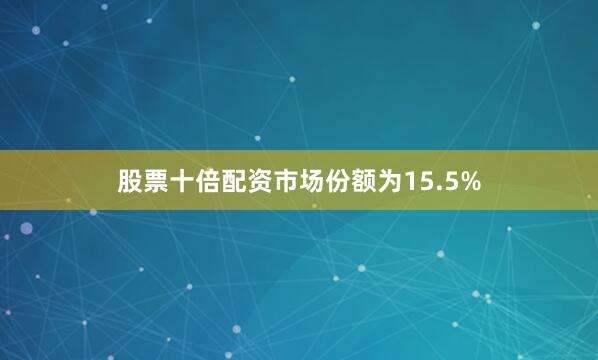 股票十倍配资市场份额为15.5%