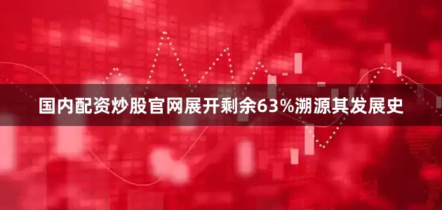 国内配资炒股官网展开剩余63%溯源其发展史