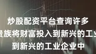 炒股配资平台查询许多商人和贵族将财富投入到新兴的工业企业中