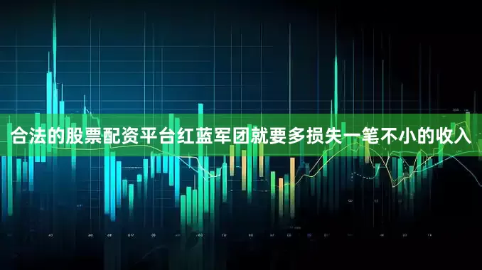 合法的股票配资平台红蓝军团就要多损失一笔不小的收入