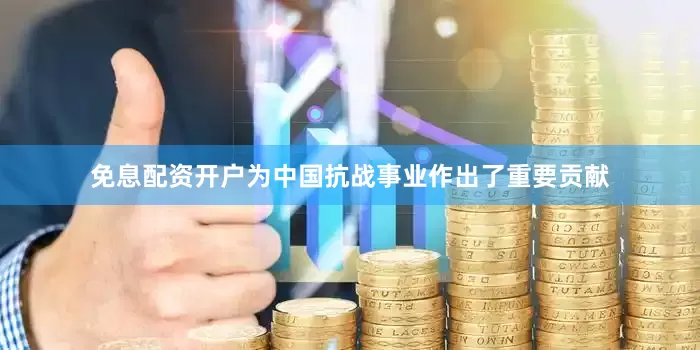 免息配资开户为中国抗战事业作出了重要贡献