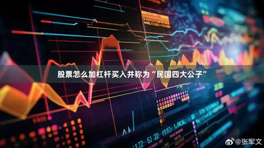 股票怎么加杠杆买入并称为“民国四大公子”