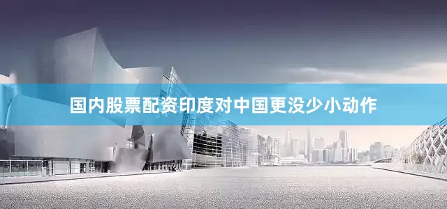国内股票配资印度对中国更没少小动作