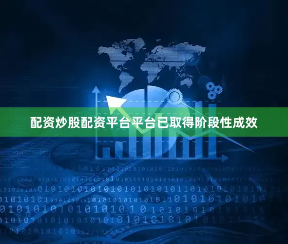 配资炒股配资平台平台已取得阶段性成效