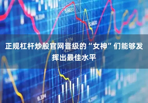 正规杠杆炒股官网晋级的“女神”们能够发挥出最佳水平
