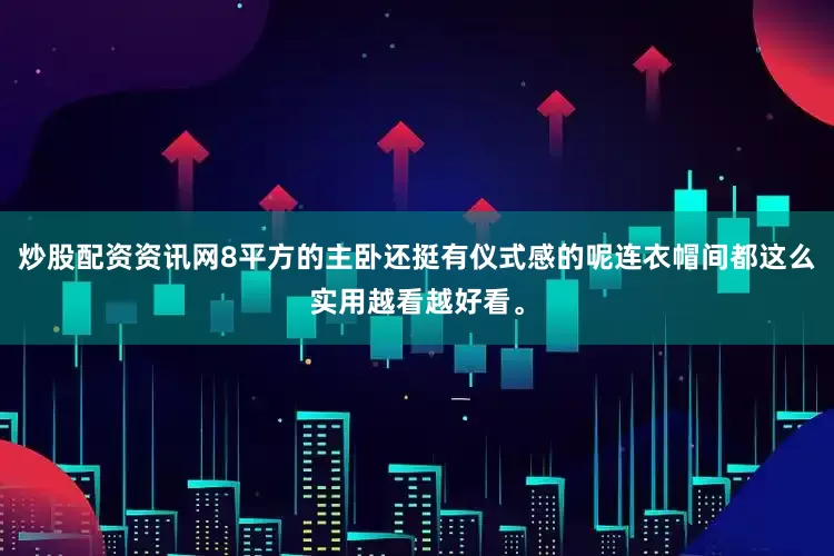 炒股配资资讯网8平方的主卧还挺有仪式感的呢连衣帽间都这么实用越看越好看。