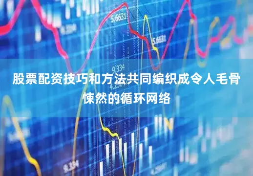 股票配资技巧和方法共同编织成令人毛骨悚然的循环网络