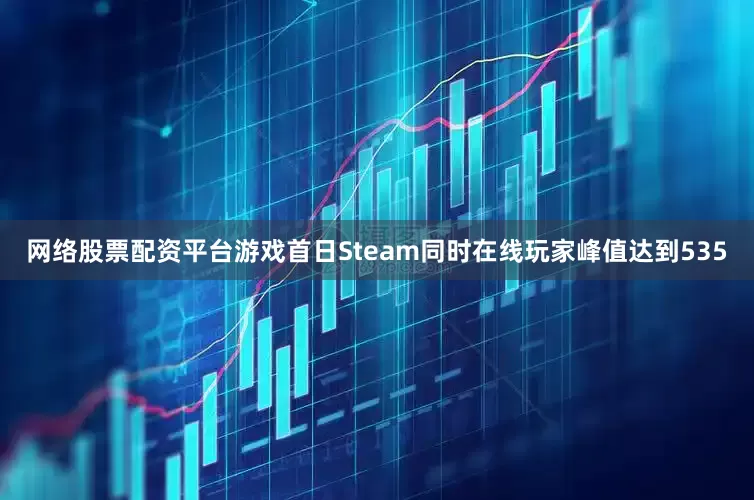 网络股票配资平台游戏首日Steam同时在线玩家峰值达到535