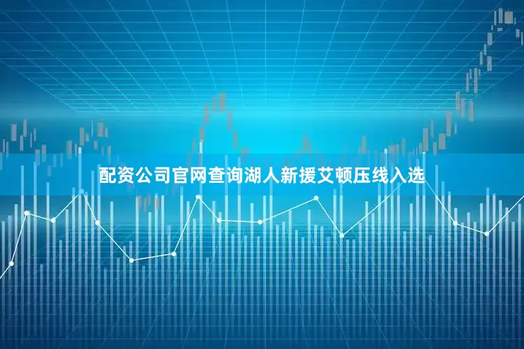 配资公司官网查询湖人新援艾顿压线入选
