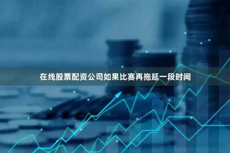 在线股票配资公司如果比赛再拖延一段时间
