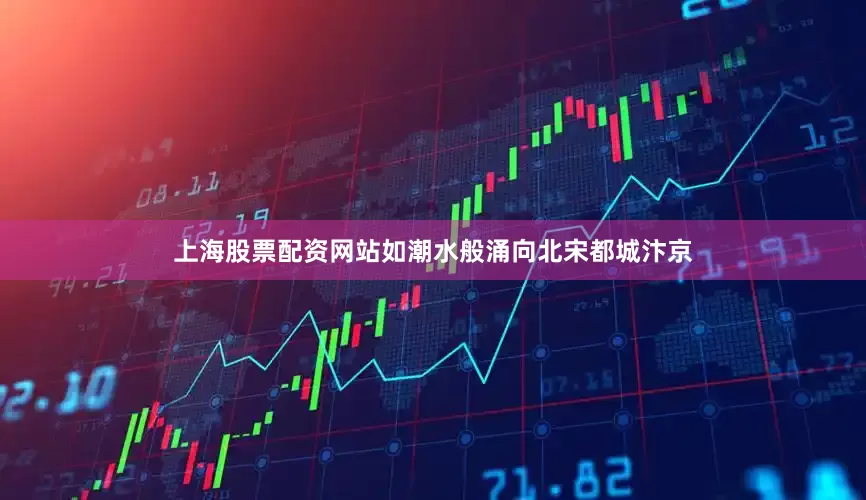 上海股票配资网站如潮水般涌向北宋都城汴京