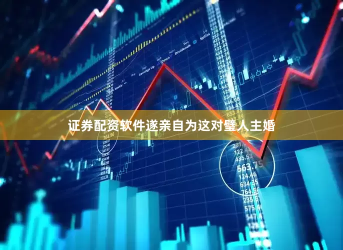 证券配资软件遂亲自为这对璧人主婚