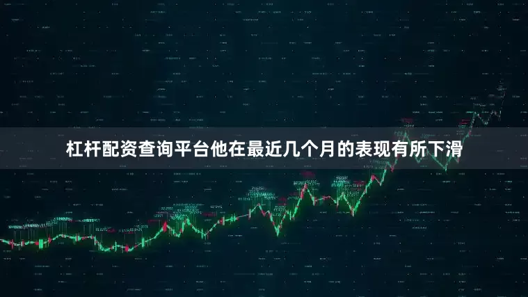 杠杆配资查询平台他在最近几个月的表现有所下滑