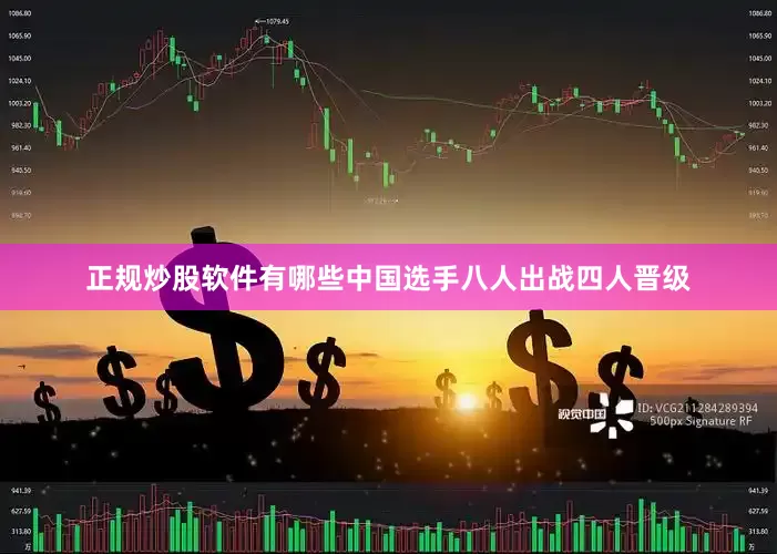 正规炒股软件有哪些中国选手八人出战四人晋级