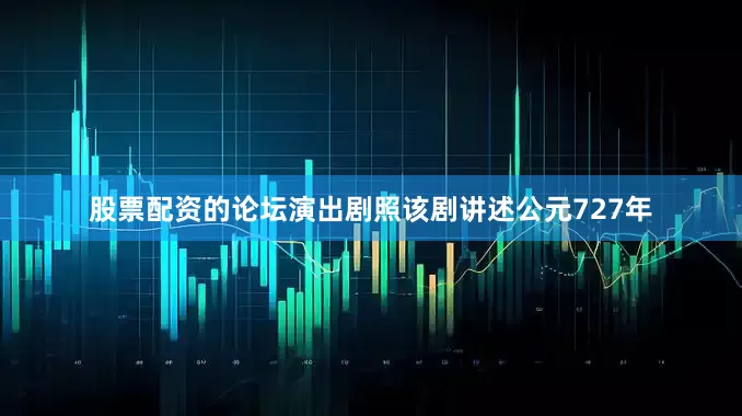 股票配资的论坛演出剧照该剧讲述公元727年