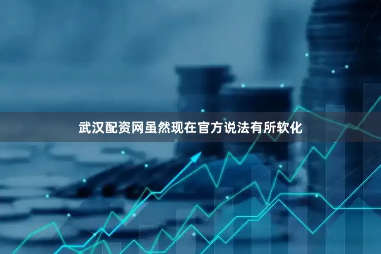 武汉配资网虽然现在官方说法有所软化