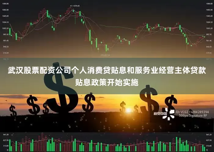 武汉股票配资公司个人消费贷贴息和服务业经营主体贷款贴息政策开始实施