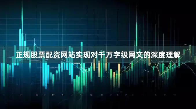 正规股票配资网站实现对千万字级网文的深度理解