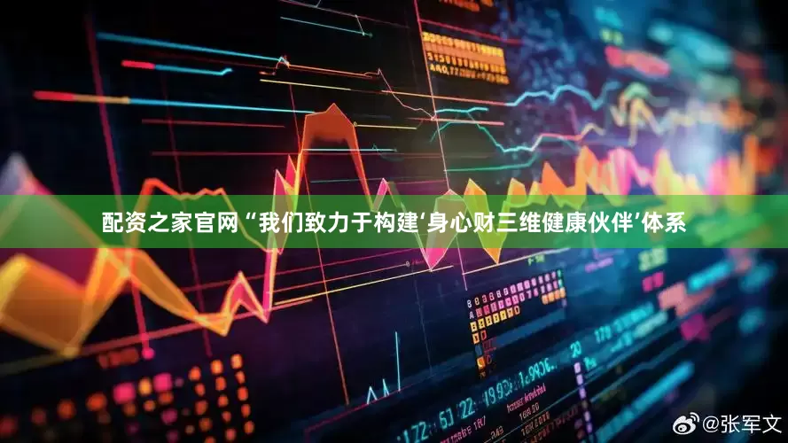 配资之家官网“我们致力于构建‘身心财三维健康伙伴’体系